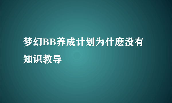 梦幻BB养成计划为什麽没有知识教导