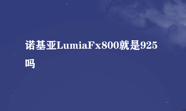 诺基亚LumiaFx800就是925吗