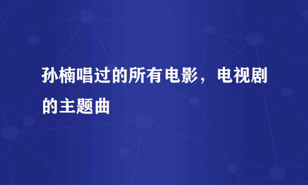 孙楠唱过的所有电影，电视剧的主题曲