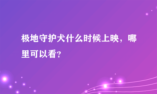 极地守护犬什么时候上映，哪里可以看？