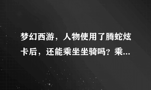 梦幻西游，人物使用了腾蛇炫卡后，还能乘坐坐骑吗？乘坐坐骑的时候是不是看不见坐骑的样子？