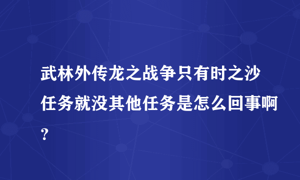 武林外传龙之战争只有时之沙任务就没其他任务是怎么回事啊？