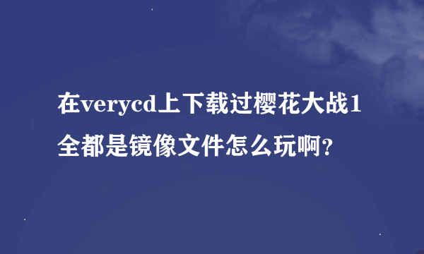 在verycd上下载过樱花大战1全都是镜像文件怎么玩啊？