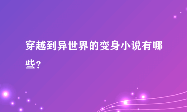 穿越到异世界的变身小说有哪些？