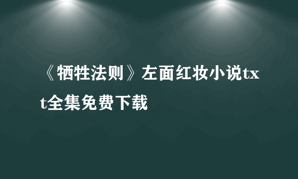 《牺牲法则》左面红妆小说txt全集免费下载