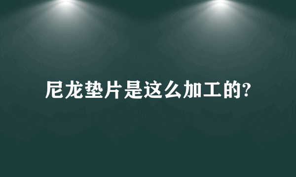 尼龙垫片是这么加工的?