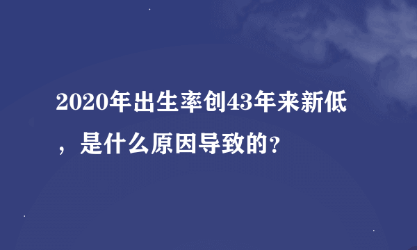 2020年出生率创43年来新低，是什么原因导致的？