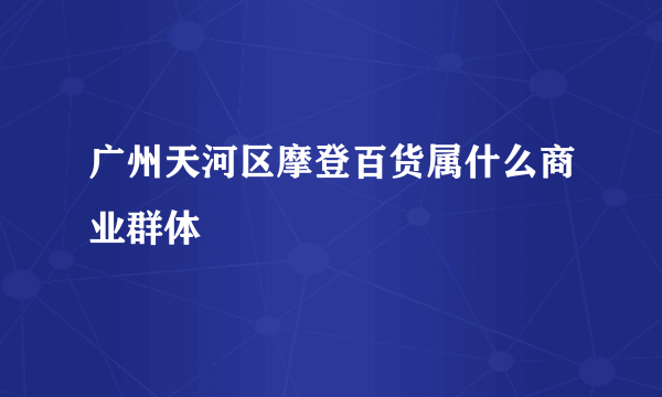 广州天河区摩登百货属什么商业群体