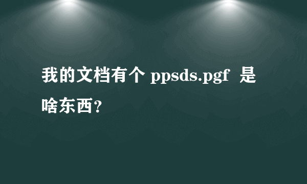 我的文档有个 ppsds.pgf  是啥东西？