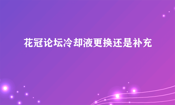 花冠论坛冷却液更换还是补充