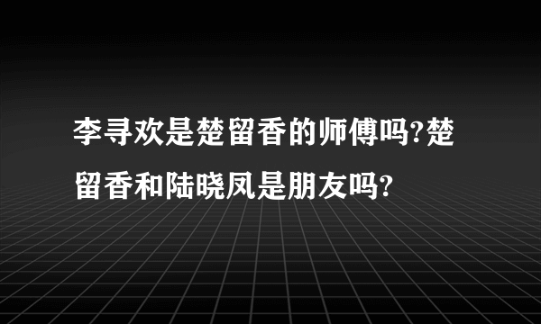 李寻欢是楚留香的师傅吗?楚留香和陆晓凤是朋友吗?