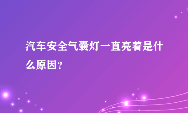 汽车安全气囊灯一直亮着是什么原因？