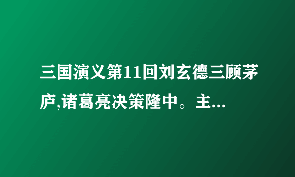 三国演义第11回刘玄德三顾茅庐,诸葛亮决策隆中。主要内容50字？