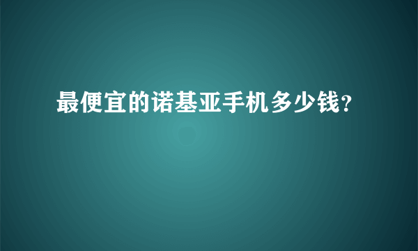 最便宜的诺基亚手机多少钱？