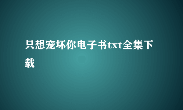 只想宠坏你电子书txt全集下载