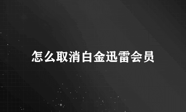 怎么取消白金迅雷会员