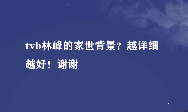 tvb林峰的家世背景？越详细越好！谢谢