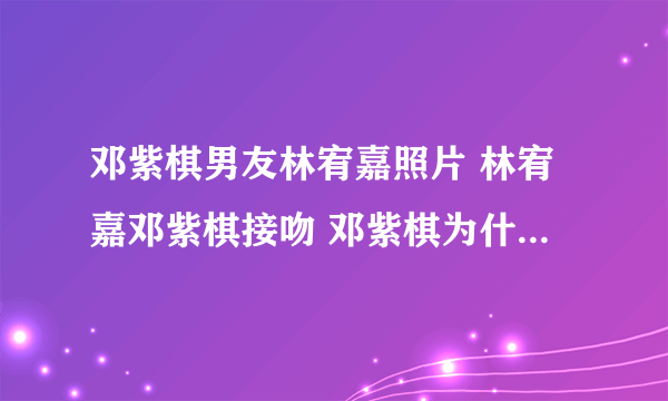 邓紫棋男友林宥嘉照片 林宥嘉邓紫棋接吻 邓紫棋为什么叫g.e.m