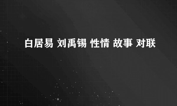 白居易 刘禹锡 性情 故事 对联