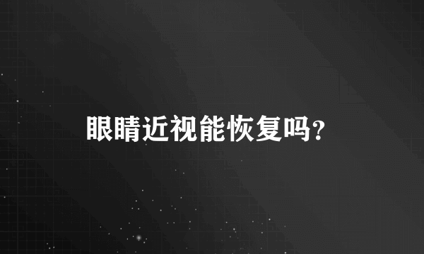 眼睛近视能恢复吗？