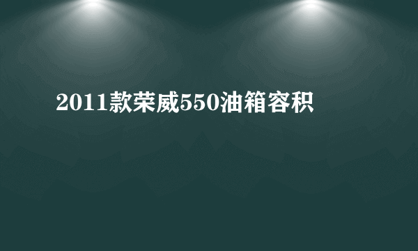 2011款荣威550油箱容积