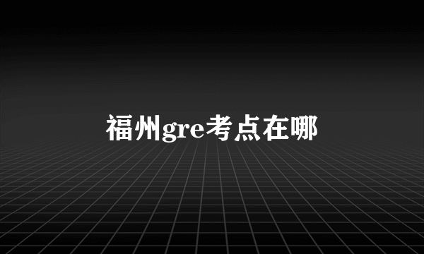 福州gre考点在哪