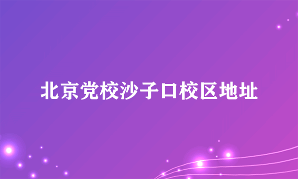 北京党校沙子口校区地址