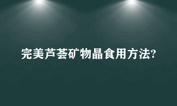 完美芦荟矿物晶食用方法?