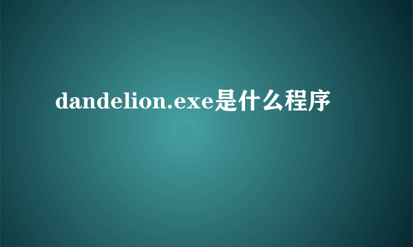 dandelion.exe是什么程序