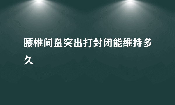 腰椎间盘突出打封闭能维持多久