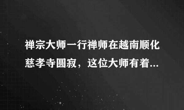 禅宗大师一行禅师在越南顺化慈孝寺圆寂，这位大师有着怎样的一生？