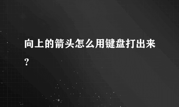 向上的箭头怎么用键盘打出来？