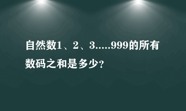 自然数1、2、3.....999的所有数码之和是多少？