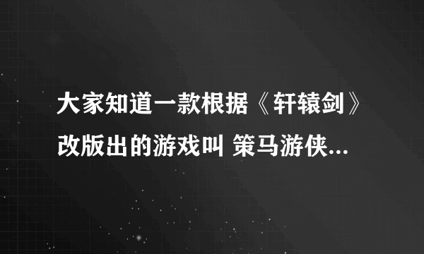 大家知道一款根据《轩辕剑》改版出的游戏叫 策马游侠传 什么地方有的玩啊？