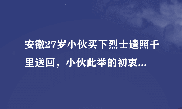 安徽27岁小伙买下烈士遗照千里送回，小伙此举的初衷是什么？