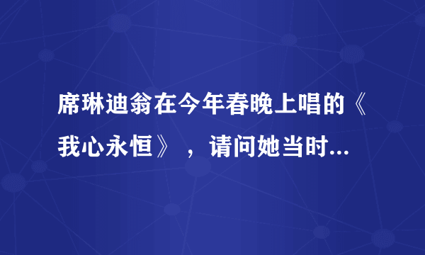 席琳迪翁在今年春晚上唱的《我心永恒》 ，请问她当时是真唱的吗