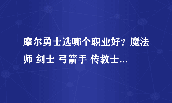 摩尔勇士选哪个职业好？魔法师 剑士 弓箭手 传教士的选择推荐