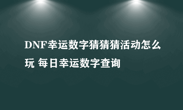 DNF幸运数字猜猜猜活动怎么玩 每日幸运数字查询