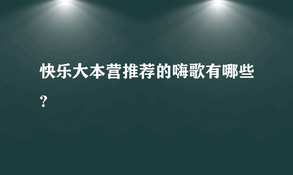 快乐大本营推荐的嗨歌有哪些？