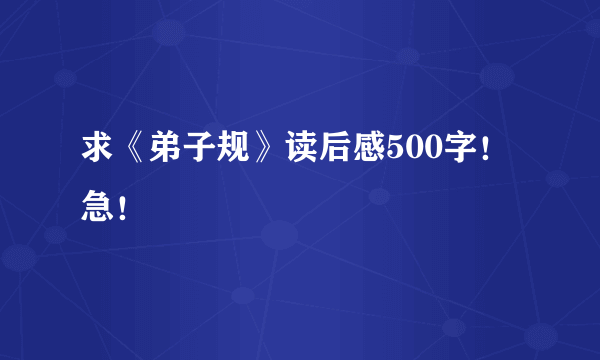 求《弟子规》读后感500字！急！