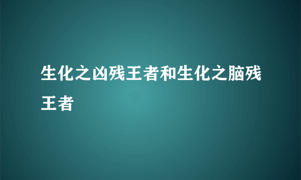 生化之凶残王者和生化之脑残王者