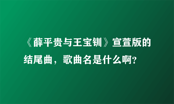 《薛平贵与王宝钏》宣萱版的结尾曲，歌曲名是什么啊？