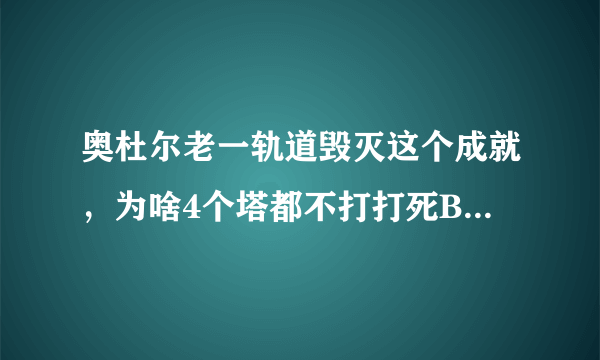 奥杜尔老一轨道毁灭这个成就，为啥4个塔都不打打死BOSS不跳成就？难道还要用摩托车扔人上去打？