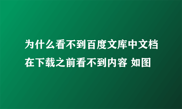 为什么看不到百度文库中文档在下载之前看不到内容 如图