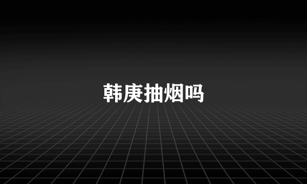 韩庚抽烟吗