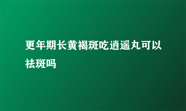 更年期长黄褐斑吃逍遥丸可以祛斑吗