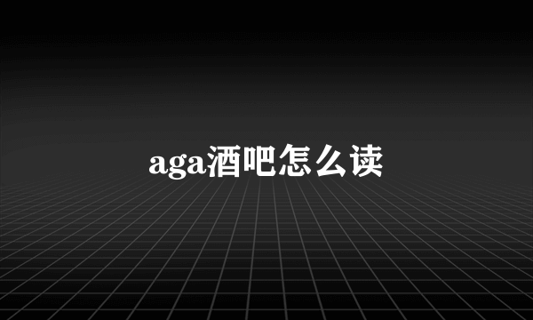 aga酒吧怎么读