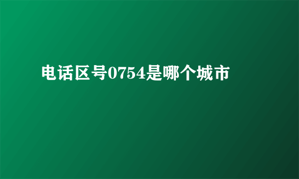 电话区号0754是哪个城市