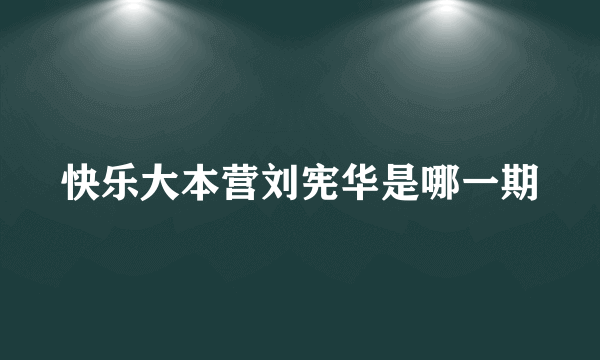 快乐大本营刘宪华是哪一期