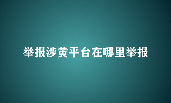 举报涉黄平台在哪里举报